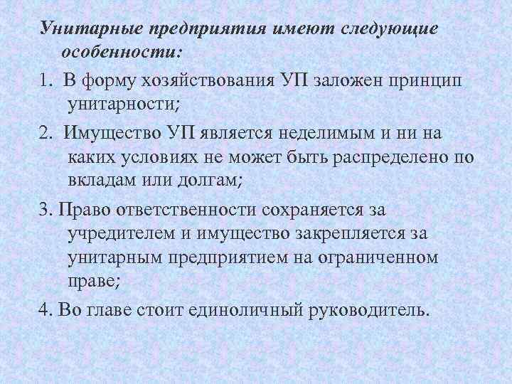 Унитарные предприятия имеют следующие особенности: 1. В форму хозяйствования УП заложен принцип унитарности; 2.