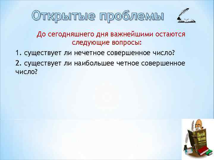 Открытые проблемы До сегодняшнего дня важнейшими остаются следующие вопросы: 1. существует ли нечетное совершенное