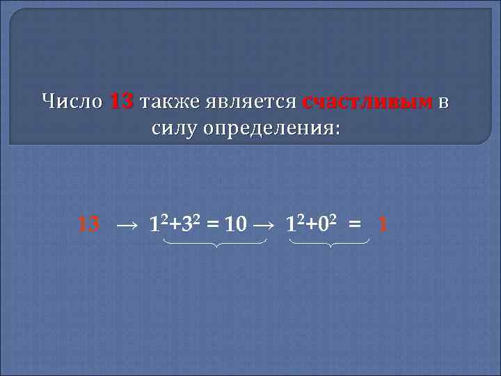 Число 13 также является счастливым в силу определения: 13 → 12+32 = 10 →