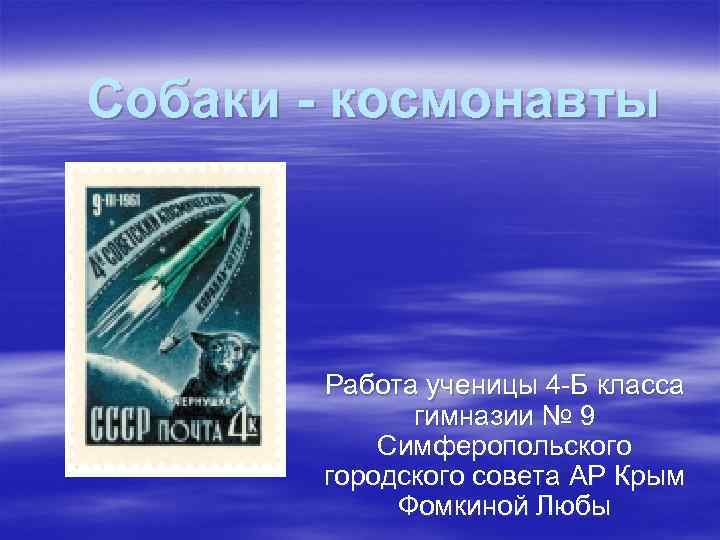 Собаки - космонавты Работа ученицы 4 -Б класса гимназии № 9 Симферопольского городского совета