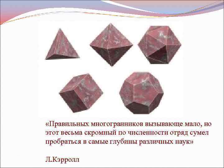  «Правильных многогранников вызывающе мало, но этот весьма скромный по численности отряд сумел пробраться