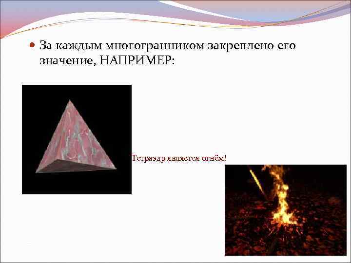  За каждым многогранником закреплено его значение, НАПРИМЕР: Тетраэдр является огнём! 