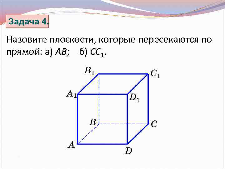 Задача 4. Назовите плоскости, которые пересекаются по прямой: а) AB; б) CC 1. 