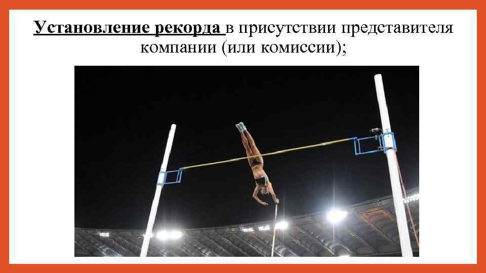 Установление рекорда в присутствии представителя компании (или комиссии); 
