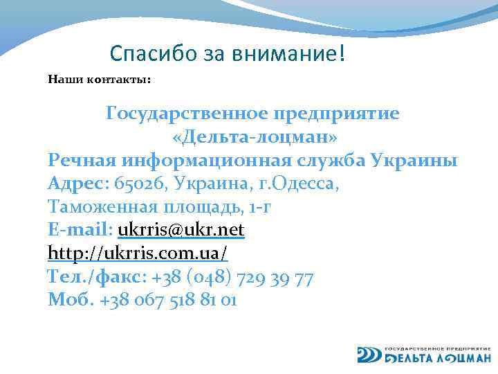 Спасибо за внимание! Наши контакты: Государственное предприятие «Дельта-лоцман» Речная информационная служба Украины Адрес: 65026,