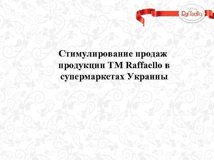 Стимулирование продаж продукции ТМ Raffaello в супермаркетах Украины 