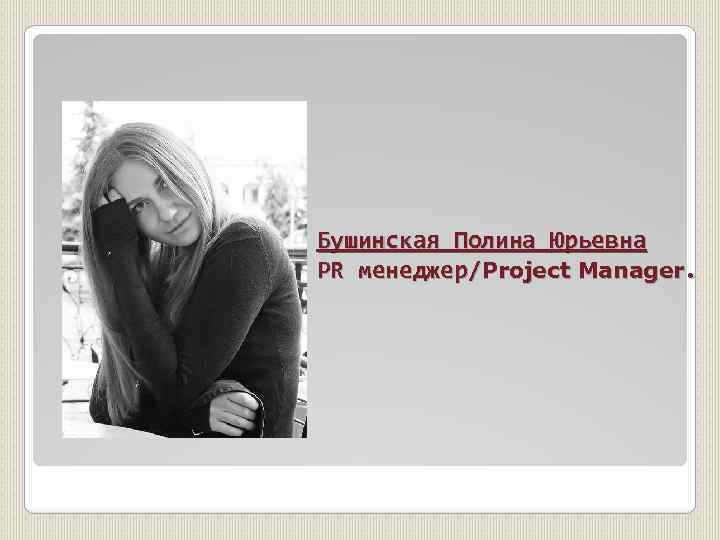 Бушинская Полина Юрьевна PR менеджер/Project Manager. 