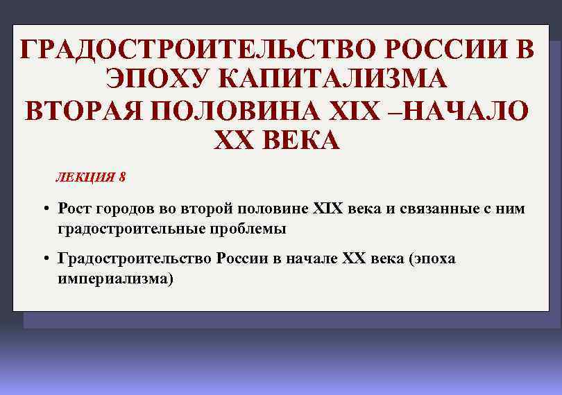 ГРАДОСТРОИТЕЛЬСТВО РОССИИ В ЭПОХУ КАПИТАЛИЗМА ВТОРАЯ ПОЛОВИНА XIX –НАЧАЛО ХХ ВЕКА ЛЕКЦИЯ 8 •