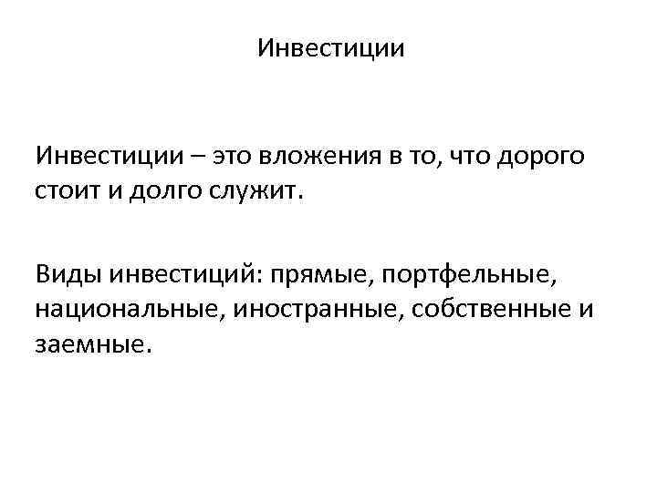 Инвестиции – это вложения в то, что дорого стоит и долго служит. Виды инвестиций: