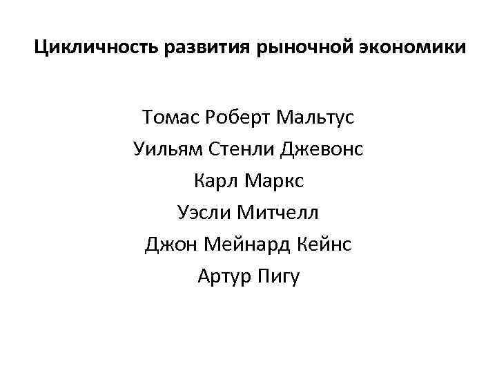 Цикличность развития рыночной экономики Томас Роберт Мальтус Уильям Стенли Джевонс Карл Маркс Уэсли Митчелл