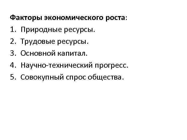 Факторы экономического роста: 1. Природные ресурсы. 2. Трудовые ресурсы. 3. Основной капитал. 4. Научно-технический