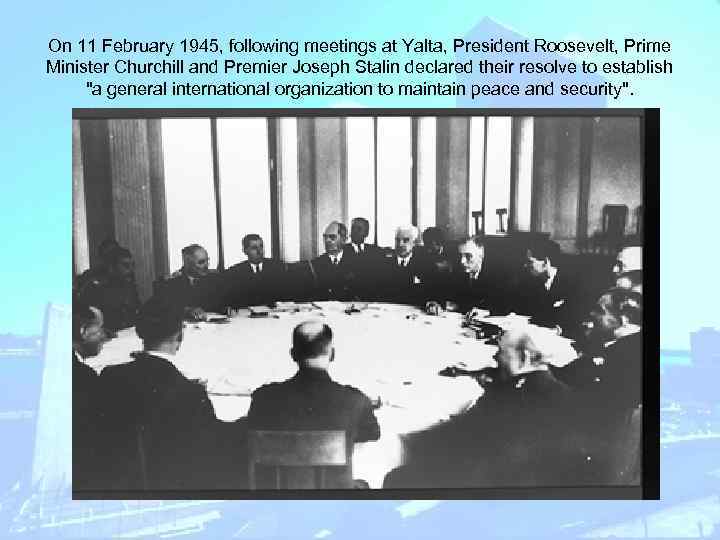 On 11 February 1945, following meetings at Yalta, President Roosevelt, Prime Minister Churchill and