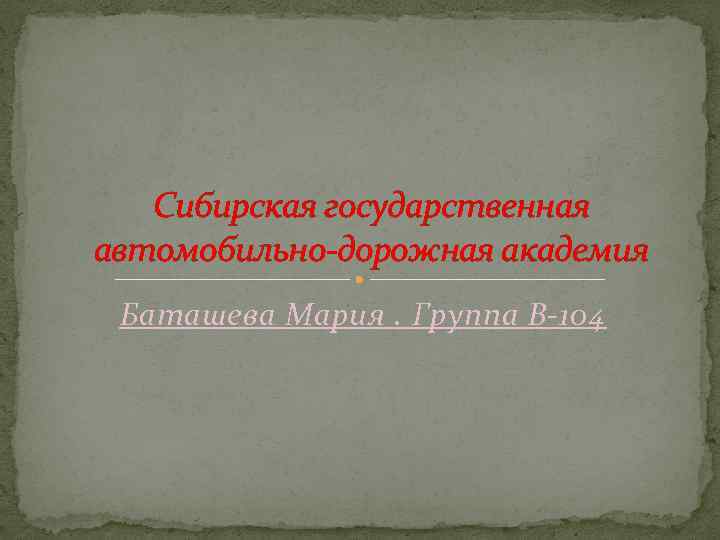 Сибирская государственная автомобильно-дорожная академия Баташева Мария. Группа В-104 