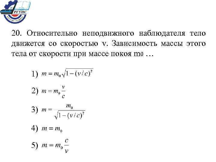 20. Относительно неподвижного наблюдателя тело движется со скоростью v. Зависимость массы этого тела от