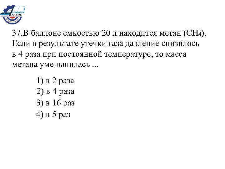 37. В баллоне емкостью 20 л находится метан (CH 4). Если в результате утечки