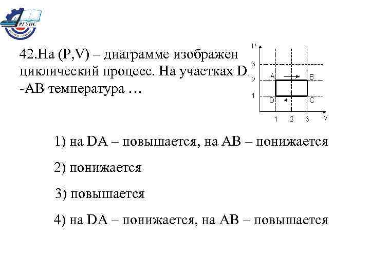 42. На (Р, V) – диаграмме изображен циклический процесс. На участках DА -АВ температура