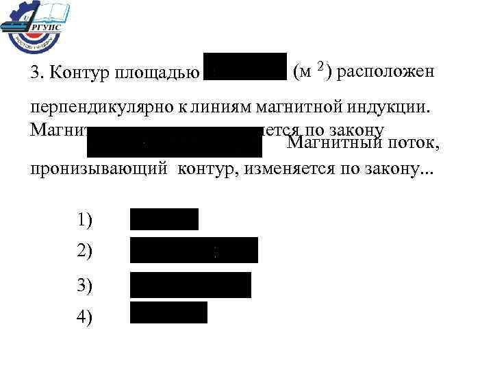 3. Контур площадью 2 (м ) расположен перпендикулярно к линиям магнитной индукции. Магнитная индукция