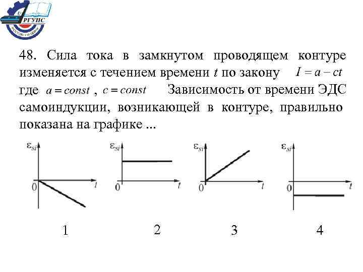 48. Сила тока в замкнутом проводящем контуре изменяется с течением времени t по закону
