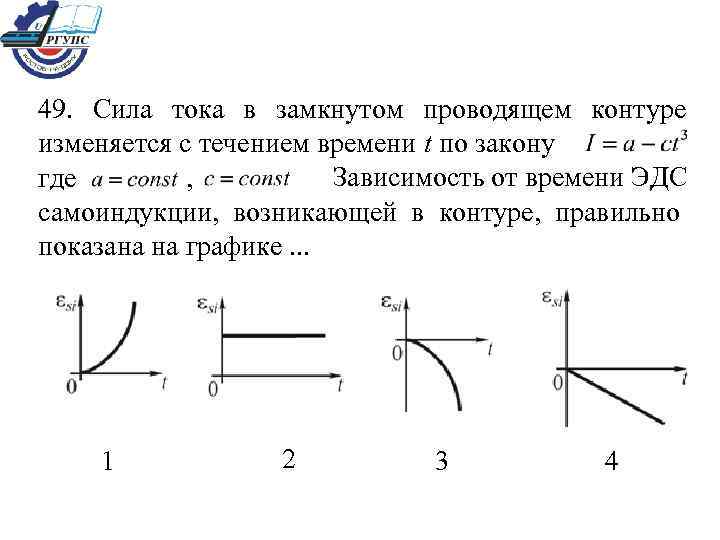 49. Сила тока в замкнутом проводящем контуре изменяется с течением времени t по закону