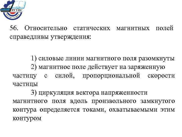 56. Относительно статических магнитных полей справедливы утверждения: 1) силовые линии магнитного поля разомкнуты 2)