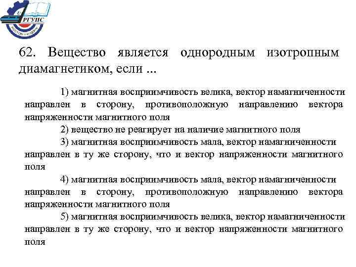 62. Вещество является однородным изотропным диамагнетиком, если. . . 1) магнитная восприимчивость велика, вектор