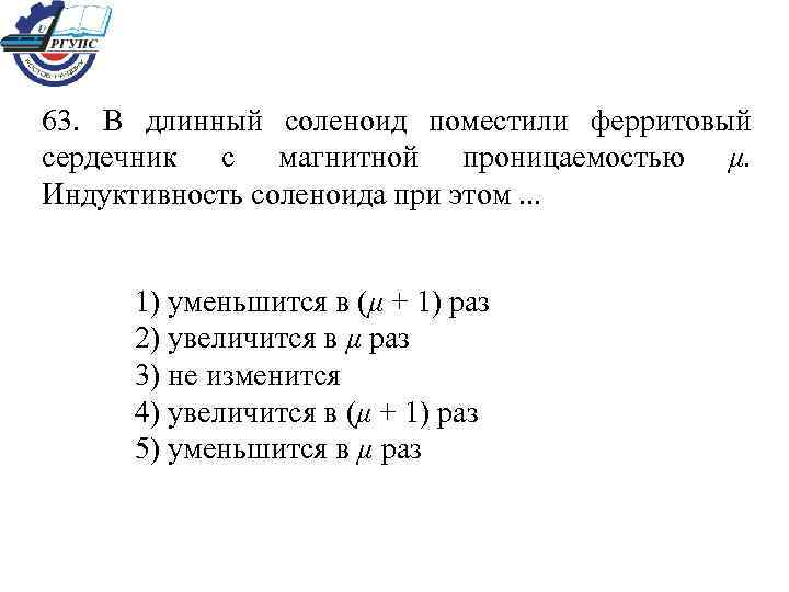 63. В длинный соленоид поместили ферритовый сердечник с магнитной проницаемостью μ. Индуктивность соленоида при