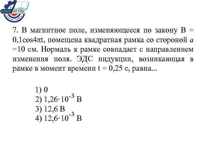 7. В магнитное поле, изменяющееся по закону В = 0, 1 cos 4πt, помещена
