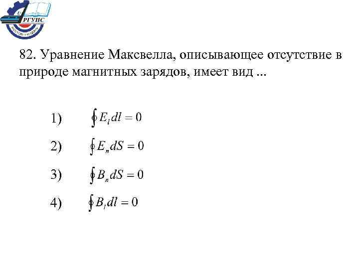 82. Уравнение Максвелла, описывающее отсутствие в природе магнитных зарядов, имеет вид. . . 1)