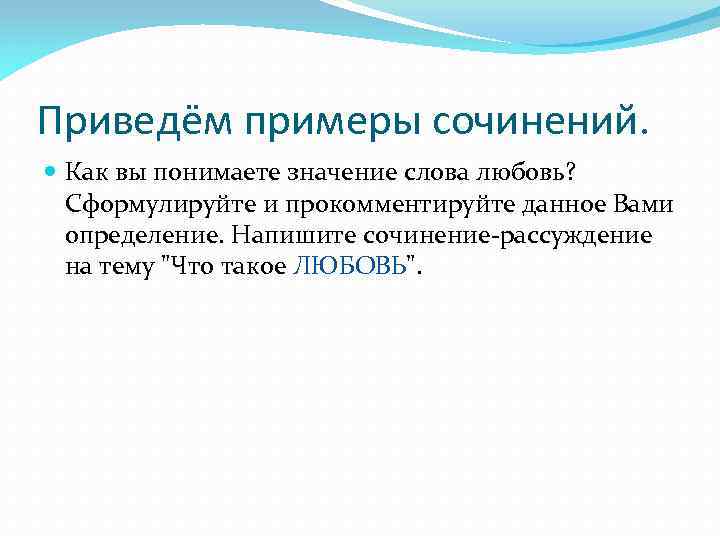 Приведём примеры сочинений. Как вы понимаете значение слова любовь? Сформулируйте и прокомментируйте данное Вами