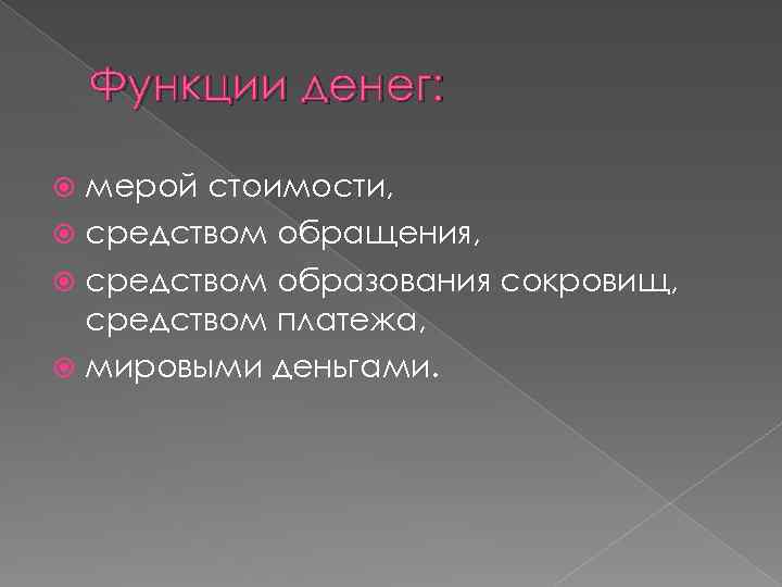 Функции денег: мерой стоимости, средством обращения, средством образования сокровищ, средством платежа, мировыми деньгами. 