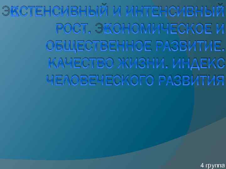 ЭКСТЕНСИВНЫЙ И ИНТЕНСИВНЫЙ РОСТ. ЭКОНОМИЧЕСКОЕ И ОБЩЕСТВЕННОЕ РАЗВИТИЕ. КАЧЕСТВО ЖИЗНИ. ИНДЕКС ЧЕЛОВЕЧЕСКОГО РАЗВИТИЯ 4
