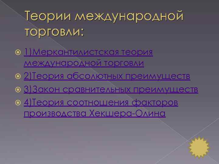 Теории международной торговли: 1)Меркантилистская теория международной торговли 2)Теория абсолютных преимуществ 3)Закон сравнительных преимуществ 4)Теория