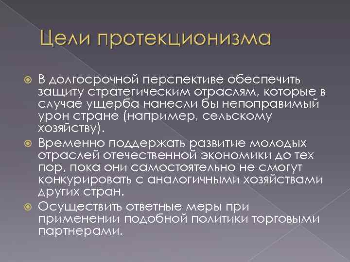 Цели протекционизма В долгосрочной перспективе обеспечить защиту стратегическим отраслям, которые в случае ущерба нанесли