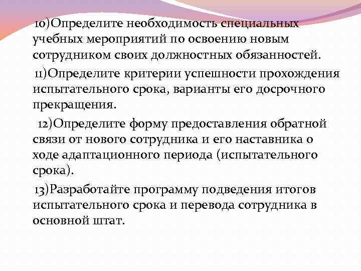  10)Определите необходимость специальных учебных мероприятий по освоению новым сотрудником своих должностных обязанностей. 11)Определите
