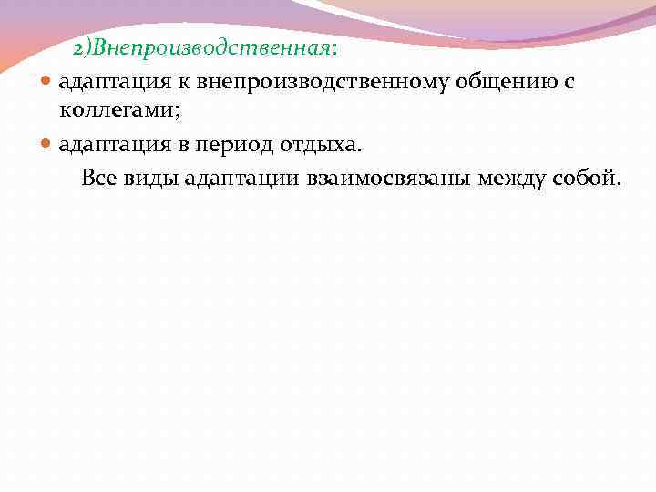 2)Внепроизводственная: адаптация к внепроизводственному общению с коллегами; адаптация в период отдыха. Все виды адаптации