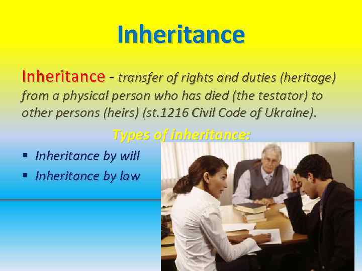 Inheritance - transfer of rights and duties (heritage) from a physical person who has