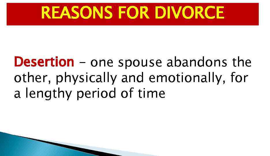 REASONS FOR DIVORCE Desertion - one spouse abandons the other, physically and emotionally, for