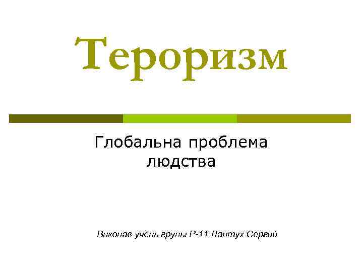 Тероризм Глобальна проблема людства Виконав учень групы Р-11 Лантух Сергий 