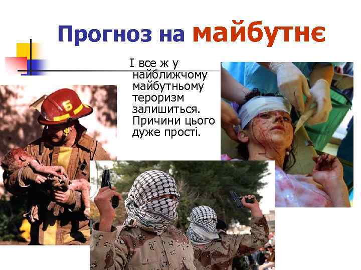 Прогноз на майбутнє І все ж у найближчому майбутньому тероризм залишиться. Причини цього дуже