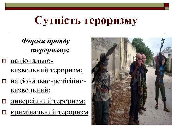 Сутність тероризму o o Форми прояву тероризму: національновизвольний тероризм; національно-релігійновизвольний; диверсійний тероризм; кримінальний тероризм