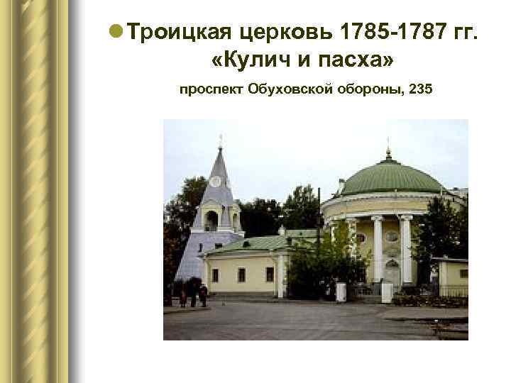 l Троицкая церковь 1785 -1787 гг. «Кулич и пасха» проспект Обуховской обороны, 235 