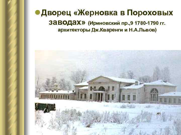 l Дворец «Жерновка в Пороховых заводах» (Ириновский пр. , 9 1780 -1790 гг. архитекторы