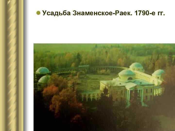 l Усадьба Знаменское-Раек. 1790 -е гг. 