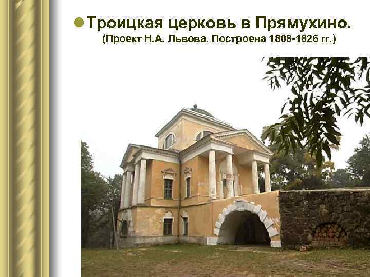 l Троицкая церковь в Прямухино. (Проект Н. А. Львова. Построена 1808 -1826 гг. )
