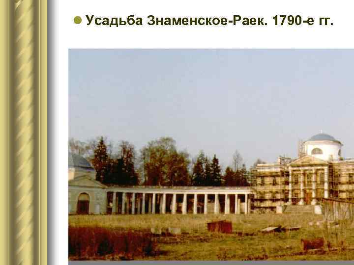 l Усадьба Знаменское-Раек. 1790 -е гг. 