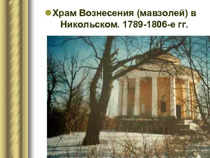 l Храм Вознесения (мавзолей) в Никольском. 1789 -1806 -е гг. 