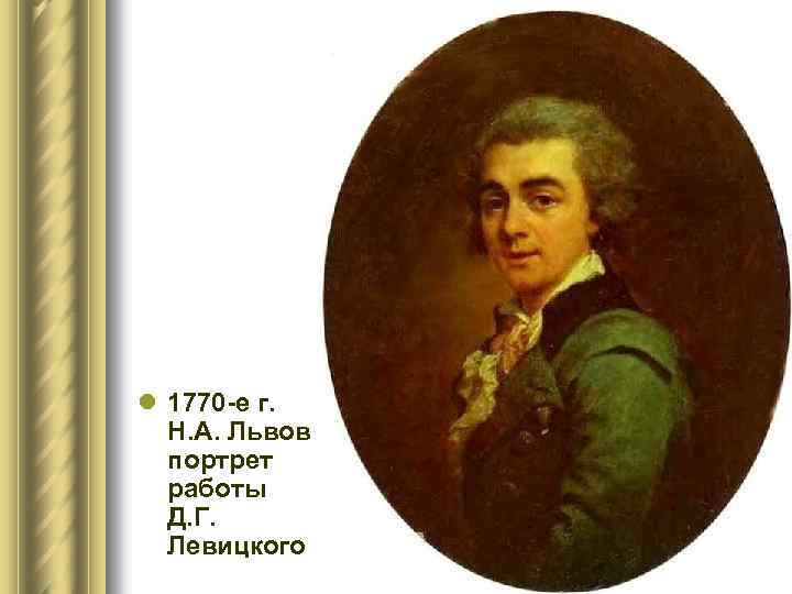 l 1770 -е г. Н. А. Львов портрет работы Д. Г. Левицкого 