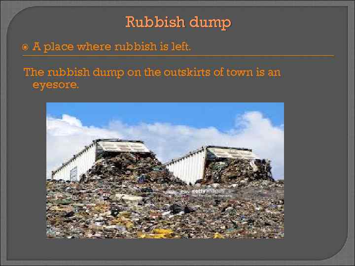 Rubbish dump A place where rubbish is left. The rubbish dump on the outskirts