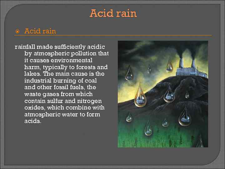 Acid rain Acid rainfall made sufficiently acidic by atmospheric pollution that it causes environmental