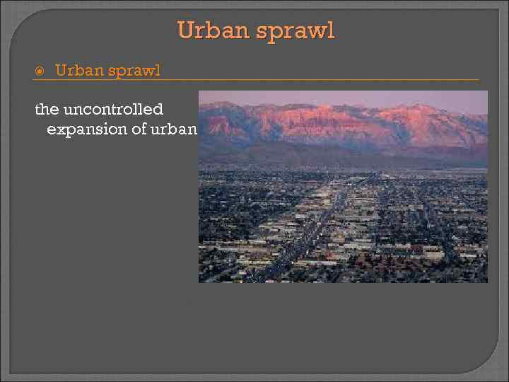 Urban sprawl the uncontrolled expansion of urban areas. 